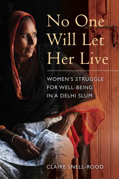 No one will let her live : women's struggle for well-being in a Delhi slum / Claire Snell-Rood.