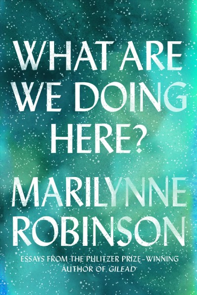 What are we doing here? / Marilynne Robinson.