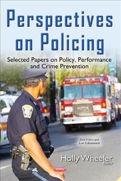 Perspectives on policing : selected papers on policy, performance and crime prevention / Holly Wheeler, editor.