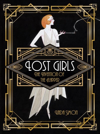Lost girls : the invention of the flapper / Linda Simon.