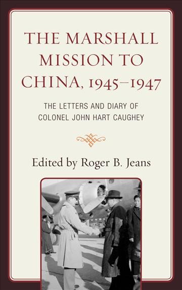 The Marshall Mission to China, 1945-1947 : the letters and diary of Colonel John Hart Caughey / edited by Roger B. Jeans.