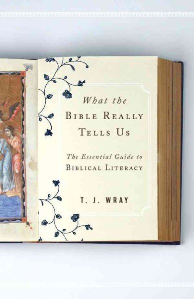 What the Bible really tells us : the essential guide to biblical literacy / T.J. Wray.