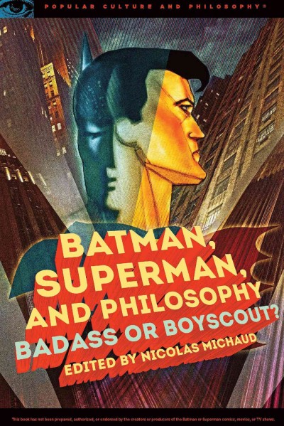 Batman, Superman, and philosophy : badass or boyscout? / edited by Nicolas Michaud.