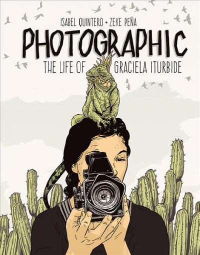Photographic : the life of Graciela Iturbide / Isabel Quintero and Zeke Pen̄a.