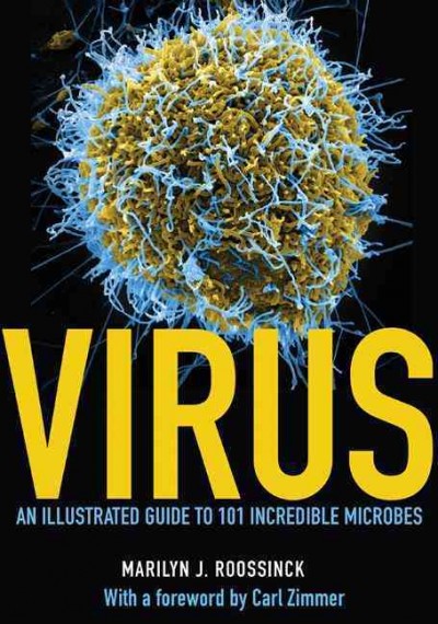 Virus : an illustrated guide to 101 incredible microbes / Marilyn J. Roossinck ; with a foreword by Carl Zimmer.