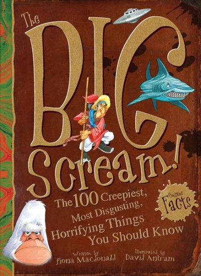 The big scream! : the 100 creepiest, most disgusting, horrifying things you should know / written by Fiona Macdonald ; illustrated by David Antram.