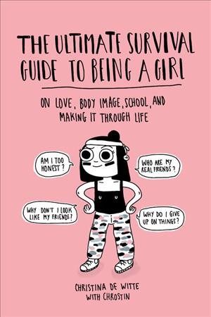 The ultimate survival guide to being a girl : on love, body image, school, and making it through life / Christina de Witte with Chrostin.