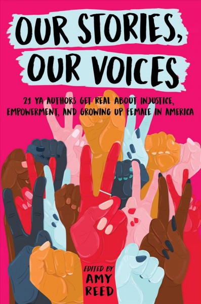Our stories, our voices : 21 YA authors get real about injustice, empowerment, and growing up female in America / edited by Amy Reed.