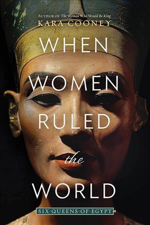 When women ruled the world : six queens of Egypt / Kara Cooney.
