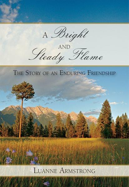 A bright and steady flame : the story of an enduring friendship / Luanne Armstrong.