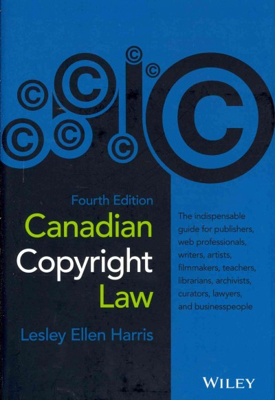 Canadian copyright law : the indispensable guide for publishers, web professionals, writers, artists, filmmakers, teachers, librarians, archivists, curators, lawyers, and business people / Lesley Ellen Harris.