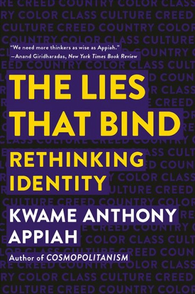The lies that bind : rethinking identity, creed, country, color, class, culture / Kwame Anthony Appiah.