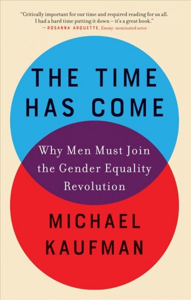 The time has come : why men must join the gender equality revolution / Michael Kaufman.