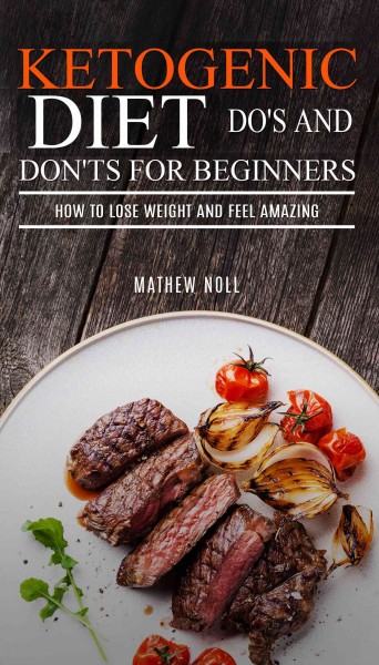 Ketogenic diet do's and don'ts for beginners : how to lose weight and feel amazing / Mathew Noll.