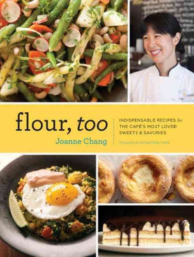 Flour, too : indispensable recipes for the café's most loved sweets & savories / Joanne Chang ; photographs by Michael Harlan Turkell.