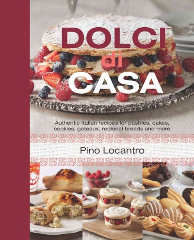 Dolci di casa :  authentic Italian recipes for pastries, cakes, cookies, gateaux, regional breads and more / Pino Locantro.