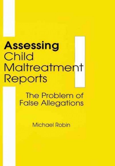 Assessing child maltreatment reports : the problem of false allegations / Michael Robin, editor. --