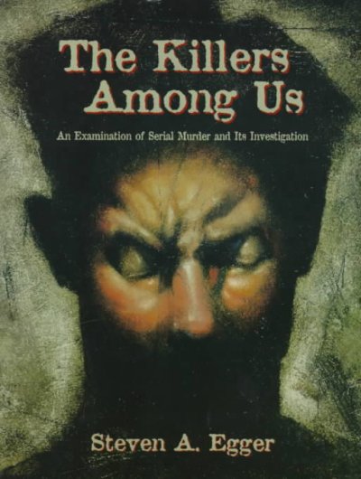 The killers among us : an examination of serial murder and its investigation / by Steven A. Egger.