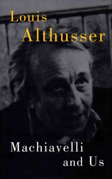 Machiavelli and us / Louis Althusser ; edited by François Matheron ; translated with an introduction by Gregory Elliott.