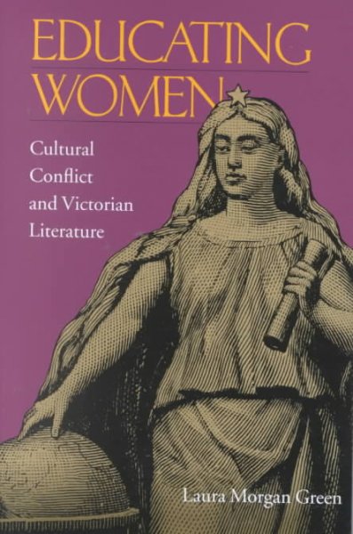 Educating women : cultural conflict and Victorian literature / Laura Morgan Green.