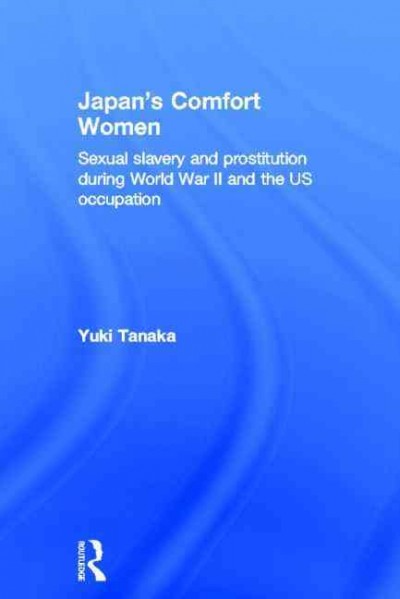 Japan's comfort women : sexual slavery and prostitution during World War II and the U.S. occupation / Yuki Tanaka.