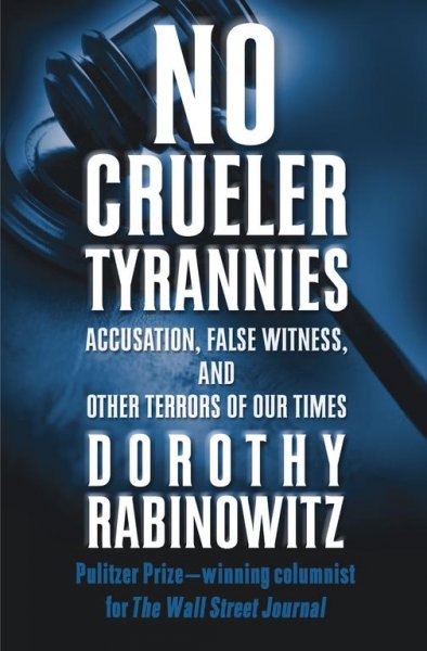 No crueler tyrannies : accusation, false witness, and other terrors of our times / Dorothy Rabinowitz.