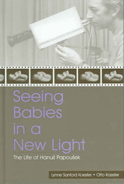 Seeing babies in a new light : the life of Hanuš Papoušek / by Lynne Sanford Koester and Otto Koester.