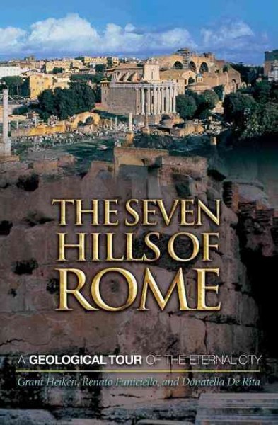 The seven hills of Rome : a geological tour of the eternal city / Grant Heiken, Renato Funiciello, and Donatella De Rita.