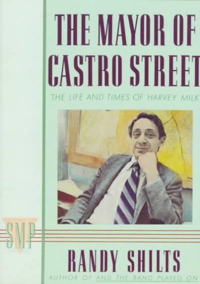 The mayor of Castro Street : the life & times of Harvey Milk / Randy Shilts.