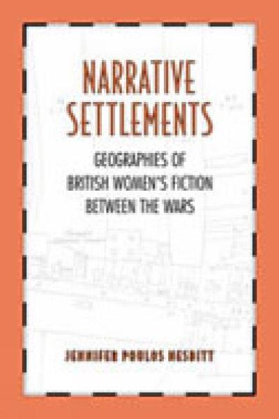Narrative settlements : geographies of British women's fiction between the wars / Jennifer Poulos Nesbitt.