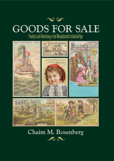 Goods for sale : products and advertising in the Massachusetts industrial age / Chaim M. Rosenberg.