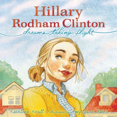 Hillary Rodham Clinton : dreams taking flight / Kathleen Krull ; illustrated by Amy June Bates.