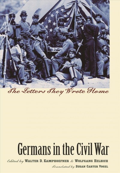 Germans in the Civil War [electronic resource] : the letters they wrote home / edited by Walter D. Kamphoefner and Wolfgang Helbich ; translated by Susan Carter Vogel.