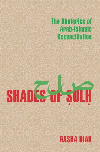 Shades of ṣulḥ : the rhetorics of Arab-Islamic reconciliation /  Rasha Diab.