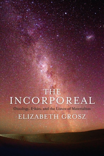 The incorporeal : ontology, ethics, and the limits of materialism /  Elizabeth Grosz.