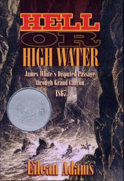 Hell Or High Water [electronic resource] : James White's Disputed Passage through Grand Canyon, 1867 / Eilean Adams.