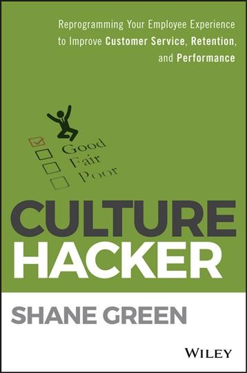 Culture Hacker : reprogramming your employee experience to improve customer service, retention, and performance / Shane Green.