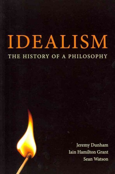Idealism : the history of a philosophy / Jeremy Dunham, Iain Hamilton Grant, Sean Watson.
