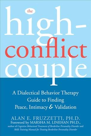 The high-conflict couple : a dialectical behavior therapy guide to finding peace, intimacy, and validation / Alan E. Fruzzetti ; [foreword by Marsha M. Linehan].