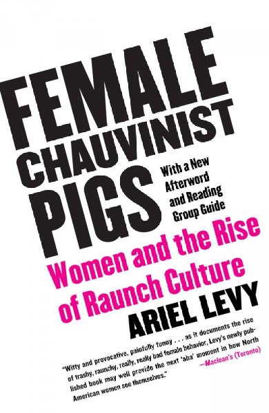 Female chauvinist pigs : women and the rise of raunch culture / Ariel Levy.