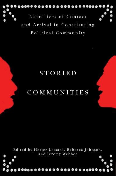 Storied communities : narratives of contact and arrival in constituting political community / edited by Hester Lessard, Rebecca Johnson, and Jeremy Webber.