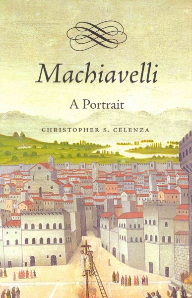 Machiavelli : a portrait / Christopher S. Celenza.