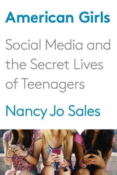 American girls : social media and the secret lives of teenagers / Nancy Jo Sales.