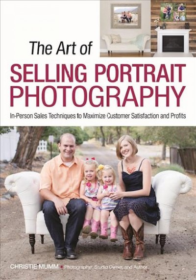 The Art of Selling Portrait Photography : In-Person Sales Techniques to Maximize Customer Satisfaction and Profits.