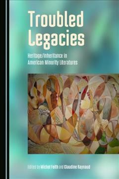 Troubled legacies : heritage / inheritance in American minority literatures / edited by Michel Feith and Claudine Raynaud.