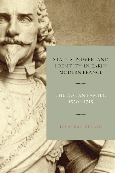 Status, power, and identity in early modern France : the Rohan family, 1550-1715 / Jonathan Dewald.