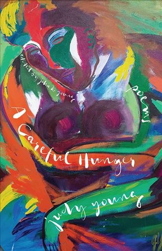 A careful hunger : poems / Judy Young ; edited by John K. Young ; foreword by Mary Ann Taylor-Hall and Susan Starr Richards.