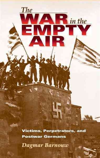 The war in the empty air : victims, perpetrators, and postwar Germans / Dagmar Barnouw.