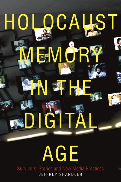 Holocaust memory in the digital age : survivors' stories and new media practices / Jeffrey Shandler.