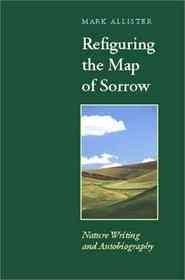 Refiguring the map of sorrow : nature writing and autobiography / Mark Allister.